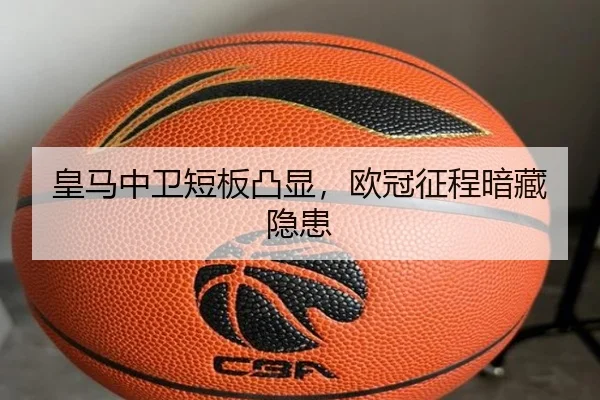 皇马中卫短板凸显，欧冠征程暗藏隐患